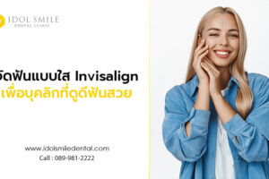 จัดฟันแบบใส Invisalign เพื่อบุคลิกที่ดูดี ฟันสวย